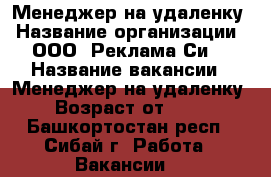 Менеджер на удаленку › Название организации ­ ООО “Реклама Си“ › Название вакансии ­ Менеджер на удаленку › Возраст от ­ 24 - Башкортостан респ., Сибай г. Работа » Вакансии   